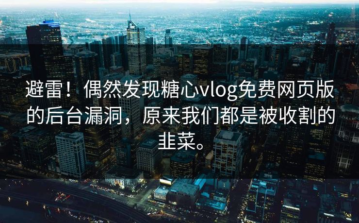 避雷！偶然发现糖心vlog免费网页版的后台漏洞，原来我们都是被收割的韭菜。