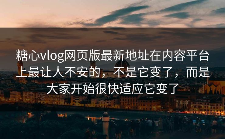 糖心vlog网页版最新地址在内容平台上最让人不安的，不是它变了，而是大家开始很快适应它变了