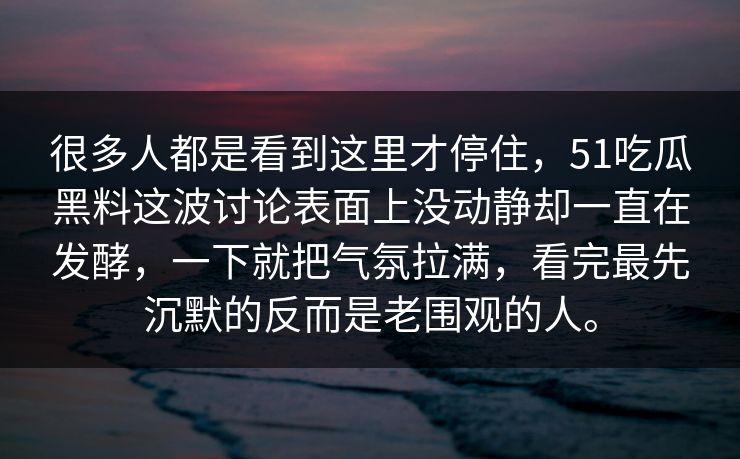 很多人都是看到这里才停住，51吃瓜黑料这波讨论表面上没动静却一直在发酵，一下就把气氛拉满，看完最先沉默的反而是老围观的人。