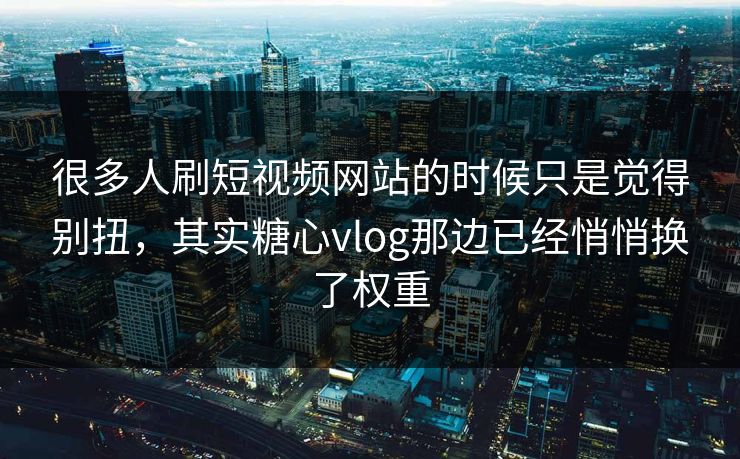 很多人刷短视频网站的时候只是觉得别扭，其实糖心vlog那边已经悄悄换了权重
