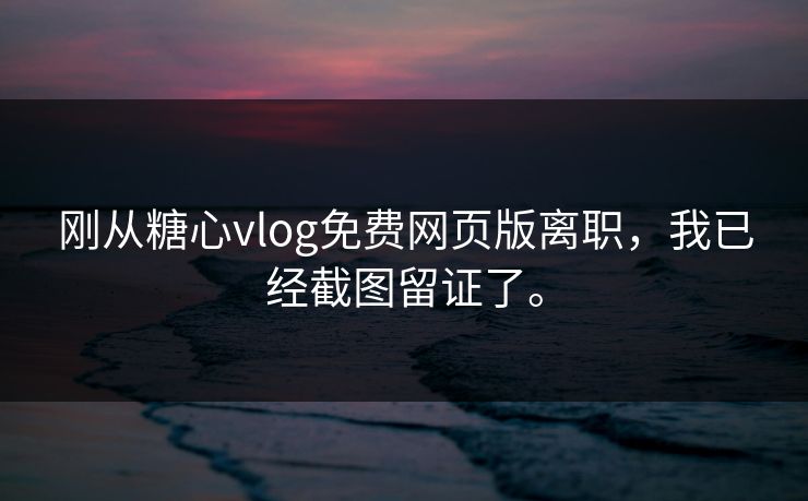 刚从糖心vlog免费网页版离职，我已经截图留证了。