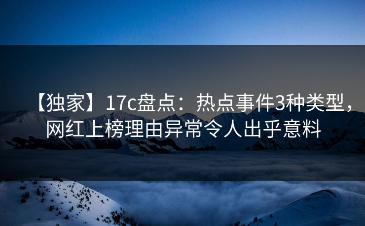 【独家】17c盘点：热点事件3种类型，网红上榜理由异常令人出乎意料